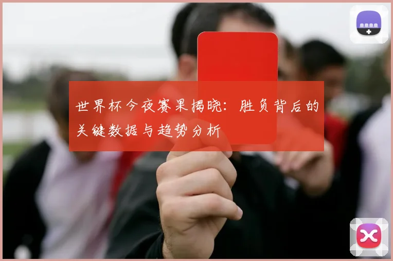 世界杯今夜赛果揭晓：胜负背后的关键数据与趋势分析