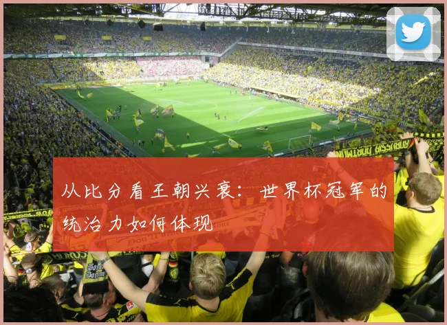 从比分看王朝兴衰：世界杯冠军的统治力如何体现
