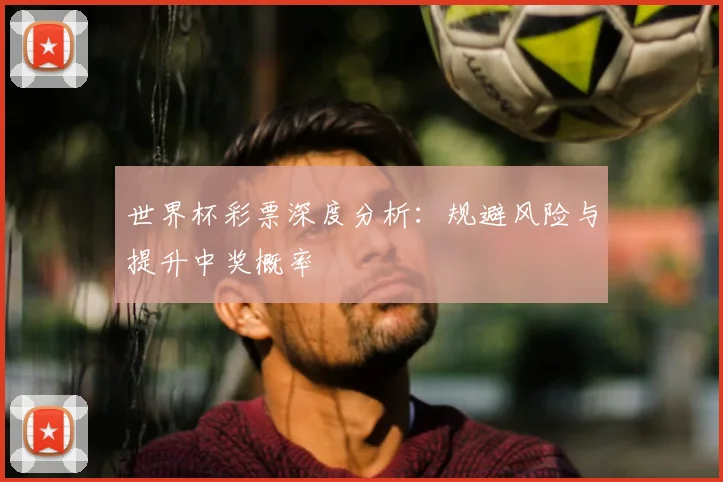 世界杯彩票深度分析：规避风险与提升中奖概率