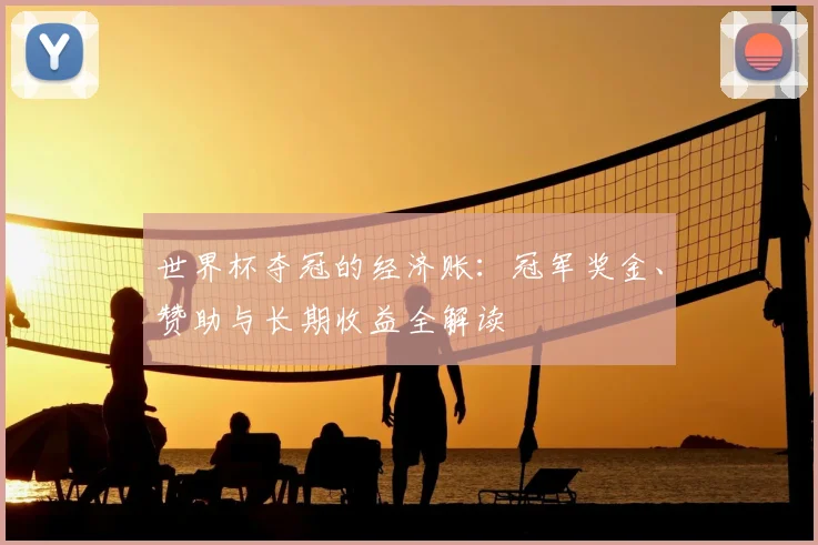 世界杯夺冠的经济账：冠军奖金、赞助与长期收益全解读