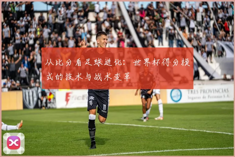 从比分看足球进化：世界杯得分模式的技术与战术变革