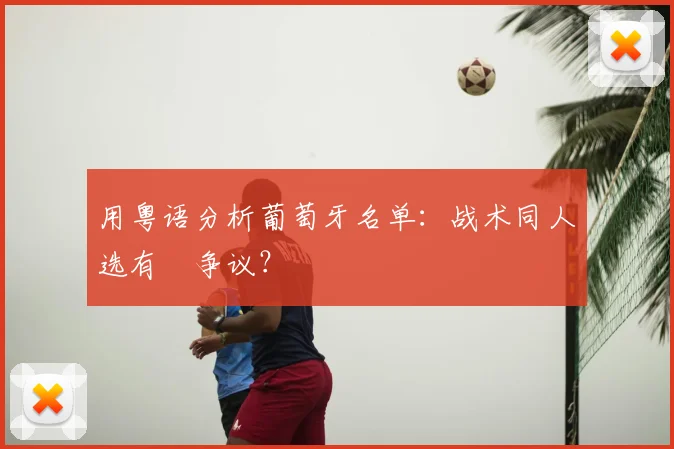 用粤语分析葡萄牙名单：战术同人选有冇争议？