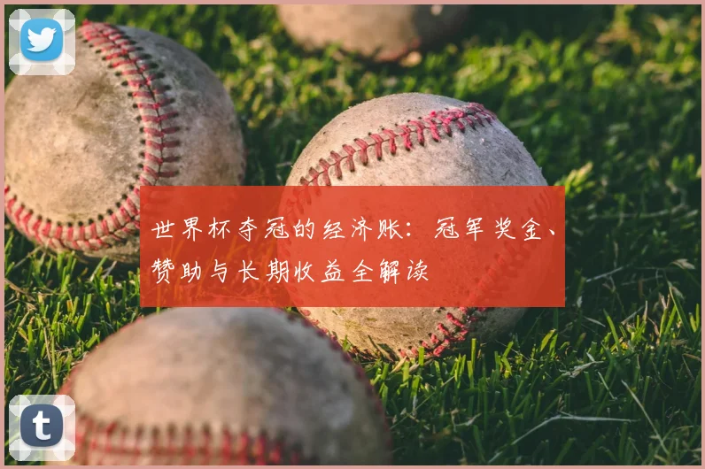 世界杯夺冠的经济账：冠军奖金、赞助与长期收益全解读