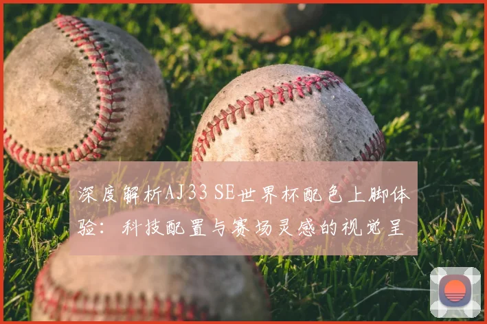 深度解析AJ33 SE世界杯配色上脚体验:科技配置与赛场灵感的视觉呈现
