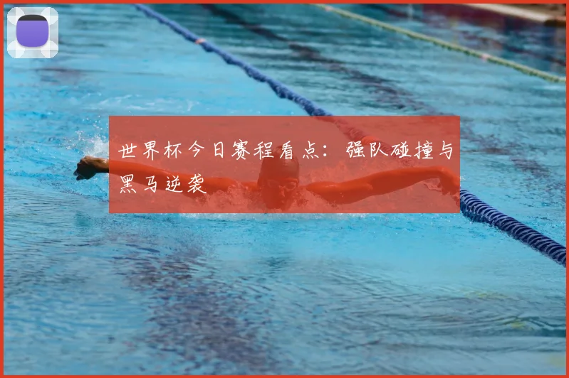 世界杯今日赛程看点：强队碰撞与黑马逆袭
