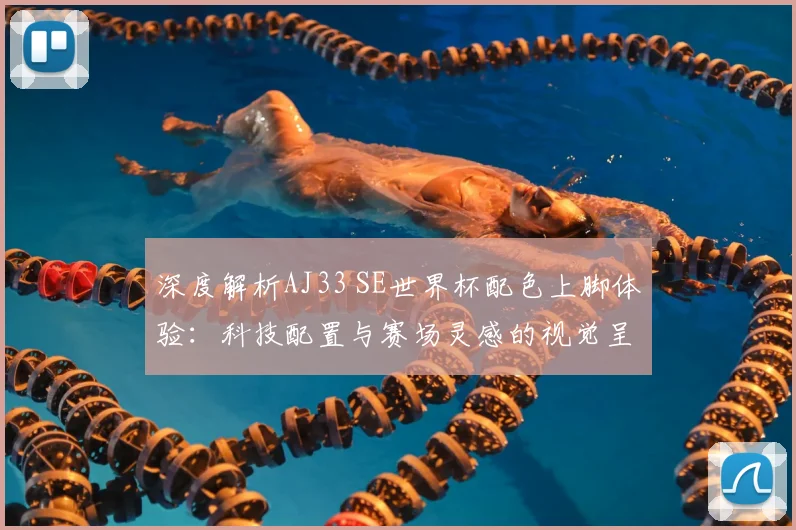 深度解析AJ33 SE世界杯配色上脚体验:科技配置与赛场灵感的视觉呈现