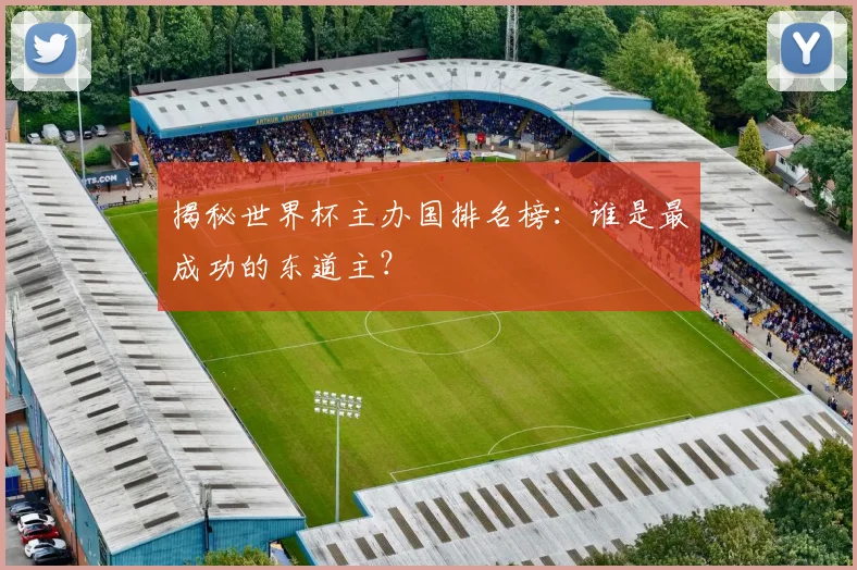 揭秘世界杯主办国排名榜：谁是最成功的东道主？